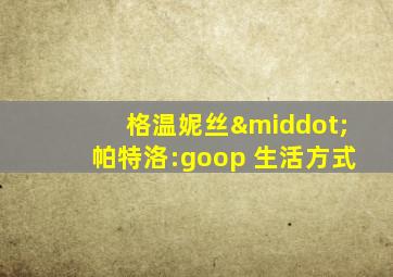 格温妮丝·帕特洛:goop 生活方式